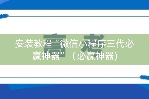安装教程“微信小程序三代必赢神器”（必赢神器)