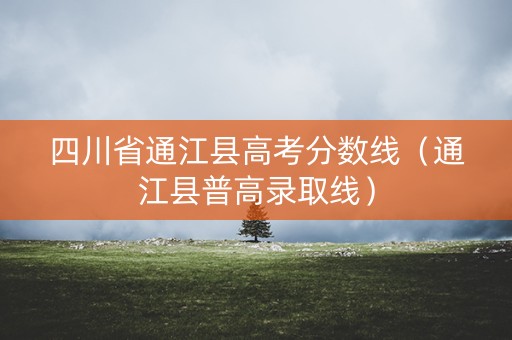 四川省通江县高考分数线（通江县普高录取线）