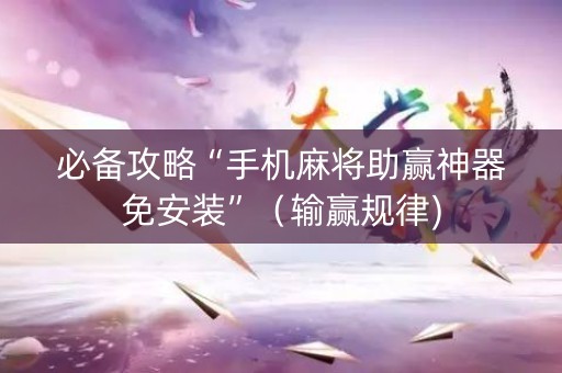 必备攻略“手机麻将助赢神器免安装”（输赢规律)