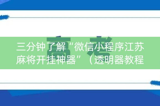 三分钟了解“微信小程序江苏麻将开挂神器”（透明器教程)