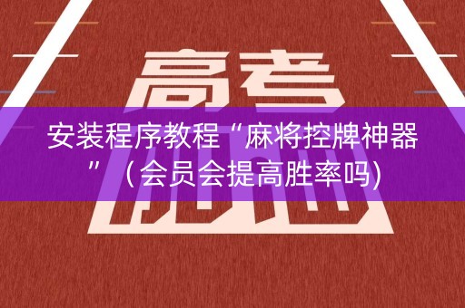 安装程序教程“麻将控牌神器”（会员会提高胜率吗)