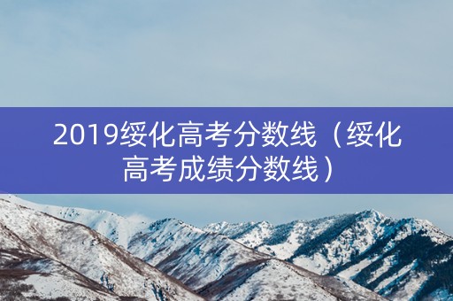 2019绥化高考分数线（绥化高考成绩分数线）