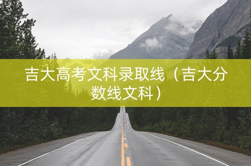 吉大高考文科录取线（吉大分数线文科）