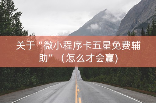 关于“微小程序卡五星免费辅助”（怎么才会赢)