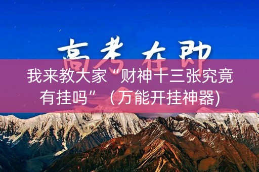 我来教大家“财神十三张究竟有挂吗”（万能开挂神器)