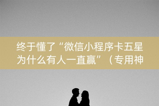 终于懂了“微信小程序卡五星为什么有人一直赢”（专用神器下载)