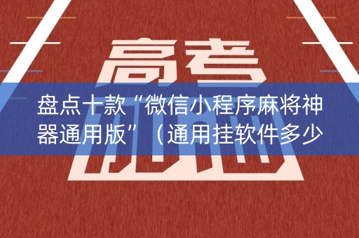 盘点十款“微信小程序麻将神器通用版”（通用挂软件多少钱)