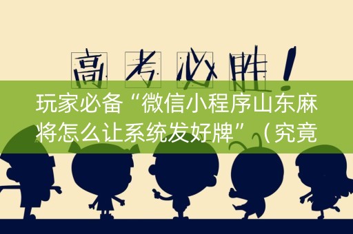 玩家必备“微信小程序山东麻将怎么让系统发好牌”（究竟是不是有挂)