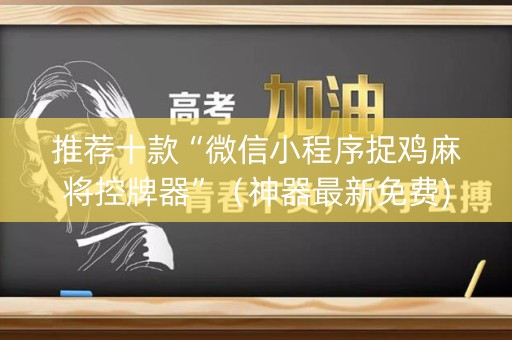 推荐十款“微信小程序捉鸡麻将控牌器”（神器最新免费)