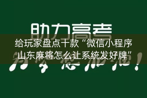 给玩家盘点十款“微信小程序山东麻将怎么让系统发好牌”（必赢神器辅助器)