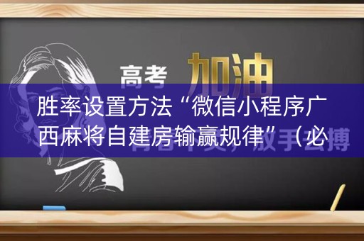 胜率设置方法“微信小程序广西麻将自建房输赢规律”（必赢神器免费安装)