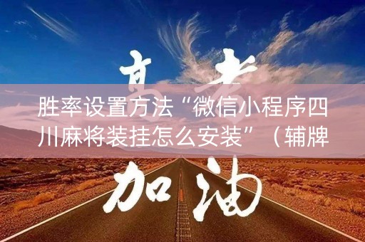 胜率设置方法“微信小程序四川麻将装挂怎么安装”（辅牌器插件购买)