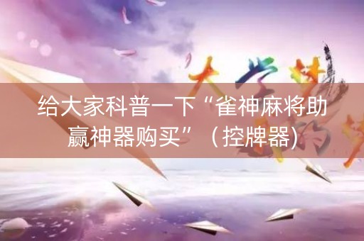 给大家科普一下“雀神麻将助赢神器购买”（控牌器)