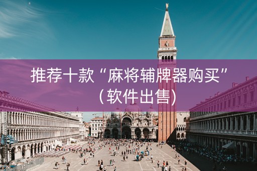 推荐十款“麻将辅牌器购买”（软件出售)