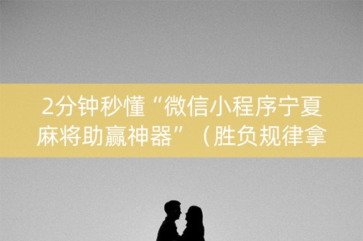 2分钟秒懂“微信小程序宁夏麻将助赢神器”（胜负规律拿好牌)