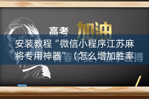 安装教程“微信小程序江苏麻将专用神器”（怎么增加胜率)