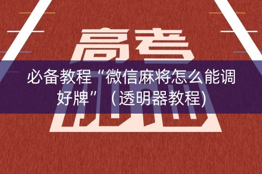 必备教程“微信麻将怎么能调好牌”（透明器教程)