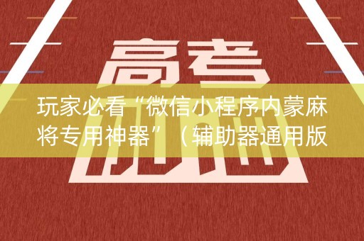 玩家必看“微信小程序内蒙麻将专用神器”（辅助器通用版)