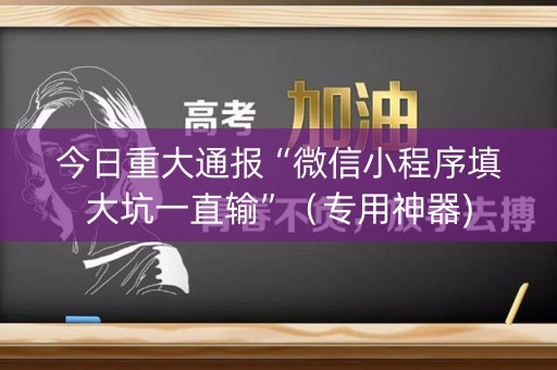 今日重大通报“微信小程序填大坑一直输”（专用神器)
