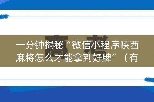 一分钟揭秘“微信小程序陕西麻将怎么才能拿到好牌”（有什么诀窍)