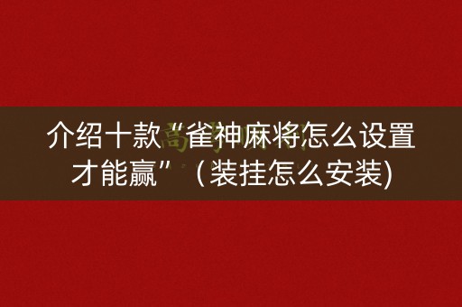 介绍十款“雀神麻将怎么设置才能赢”（装挂怎么安装)