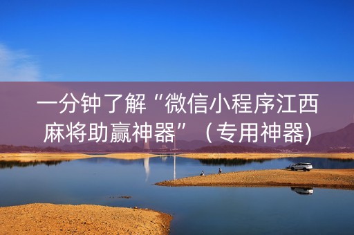 一分钟了解“微信小程序江西麻将助赢神器”（专用神器)