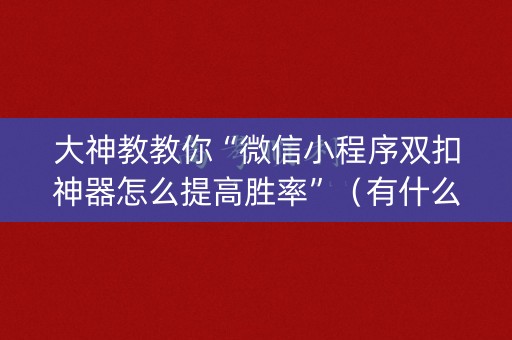大神教教你“微信小程序双扣神器怎么提高胜率”（有什么规律)