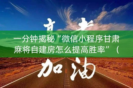 一分钟揭秘“微信小程序甘肃麻将自建房怎么提高胜率”（辅助器插件)
