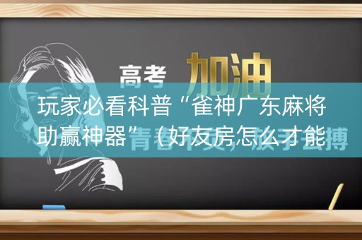 玩家必看科普“雀神广东麻将助赢神器”（好友房怎么才能赢)