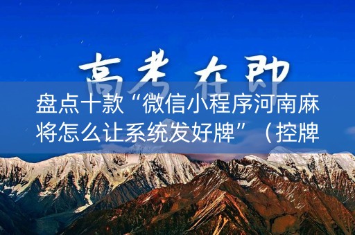 盘点十款“微信小程序河南麻将怎么让系统发好牌”（控牌神器)