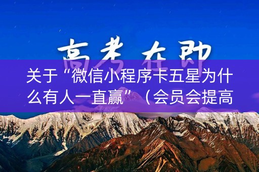 关于“微信小程序卡五星为什么有人一直赢”（会员会提高胜率吗)