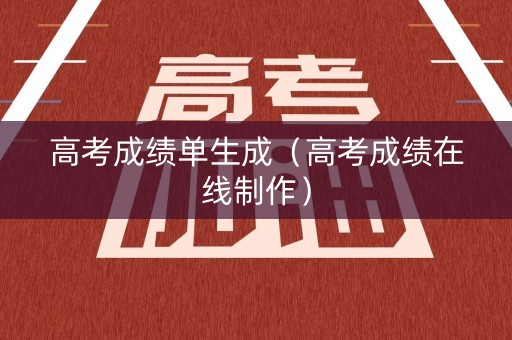 高考成绩单生成（高考成绩在线制作）