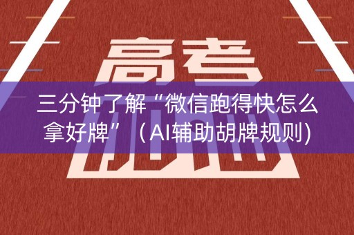 三分钟了解“微信跑得快怎么拿好牌”（AI辅助胡牌规则)