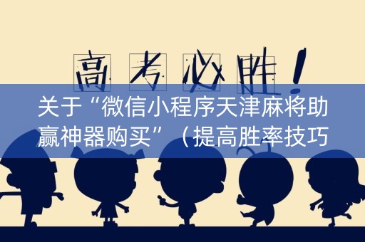 关于“微信小程序天津麻将助赢神器购买”（提高胜率技巧)