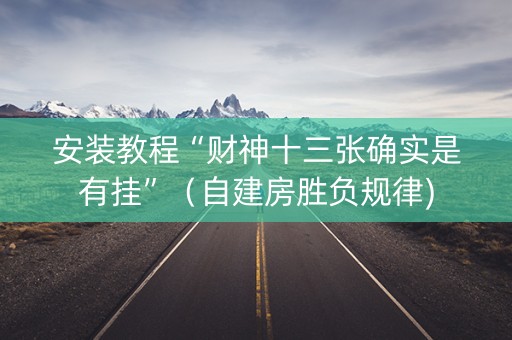 安装教程“财神十三张确实是有挂”（自建房胜负规律)