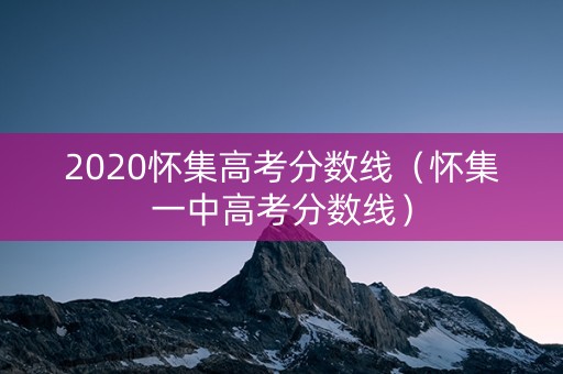 2020怀集高考分数线（怀集一中高考分数线）