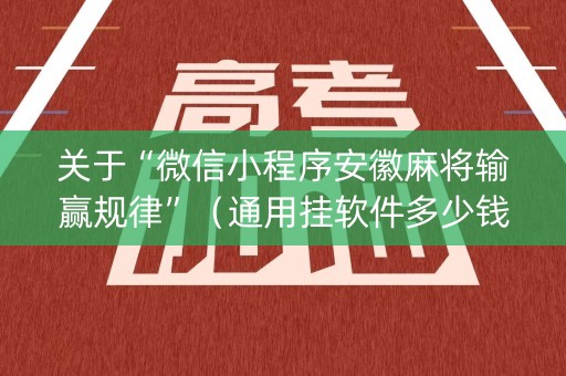 关于“微信小程序安徽麻将输赢规律”（通用挂软件多少钱)