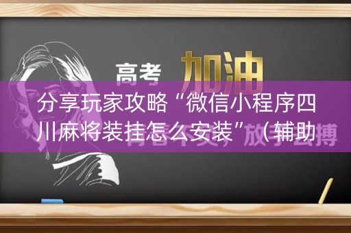 分享玩家攻略“微信小程序四川麻将装挂怎么安装”（辅助器下载)