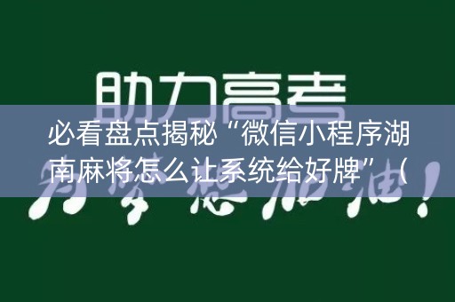 必看盘点揭秘“微信小程序湖南麻将怎么让系统给好牌”（怎么能调好牌)