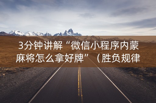 3分钟讲解“微信小程序内蒙麻将怎么拿好牌”（胜负规律拿好牌)