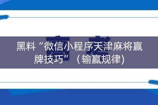 黑料“微信小程序天津麻将赢牌技巧”（输赢规律)