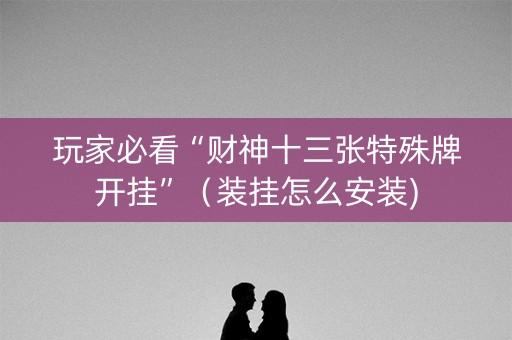 玩家必看“财神十三张特殊牌开挂”（装挂怎么安装)