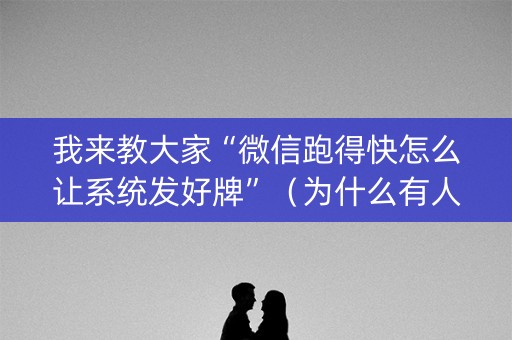 我来教大家“微信跑得快怎么让系统发好牌”（为什么有人一直赢)