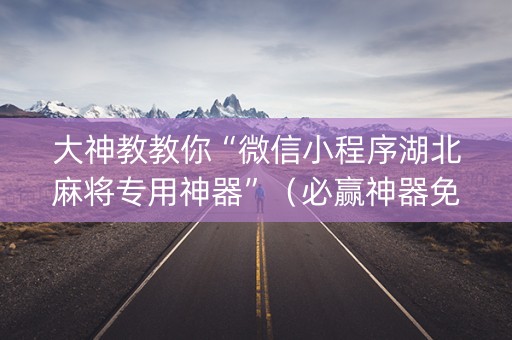 大神教教你“微信小程序湖北麻将专用神器”（必赢神器免费安装)
