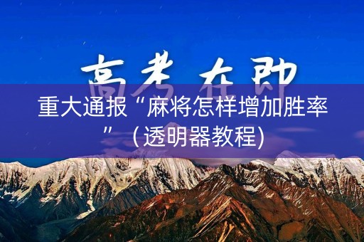 重大通报“麻将怎样增加胜率”（透明器教程)