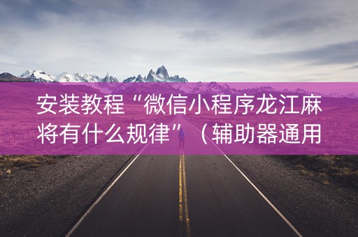 安装教程“微信小程序龙江麻将有什么规律”（辅助器通用版)