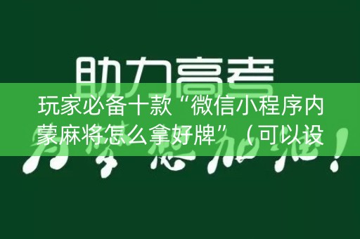 玩家必备十款“微信小程序内蒙麻将怎么拿好牌”（可以设置输赢吗)