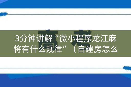 3分钟讲解“微小程序龙江麻将有什么规律”（自建房怎么赢)