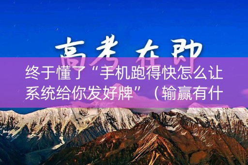 终于懂了“手机跑得快怎么让系统给你发好牌”（输赢有什么规律)