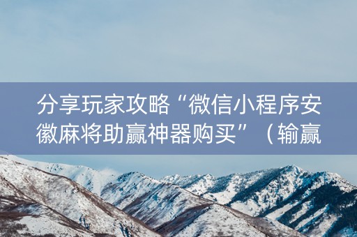 分享玩家攻略“微信小程序安徽麻将助赢神器购买”（输赢跟id号有关系吗)